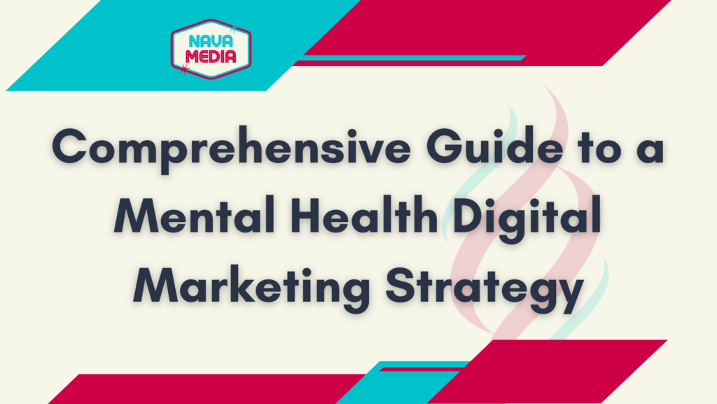 An original custom design by Nava Media reading, "Comprehensive Guide to a Mental Health Digital Marketing Strategy" with the branded colors lining the top and the bottom.